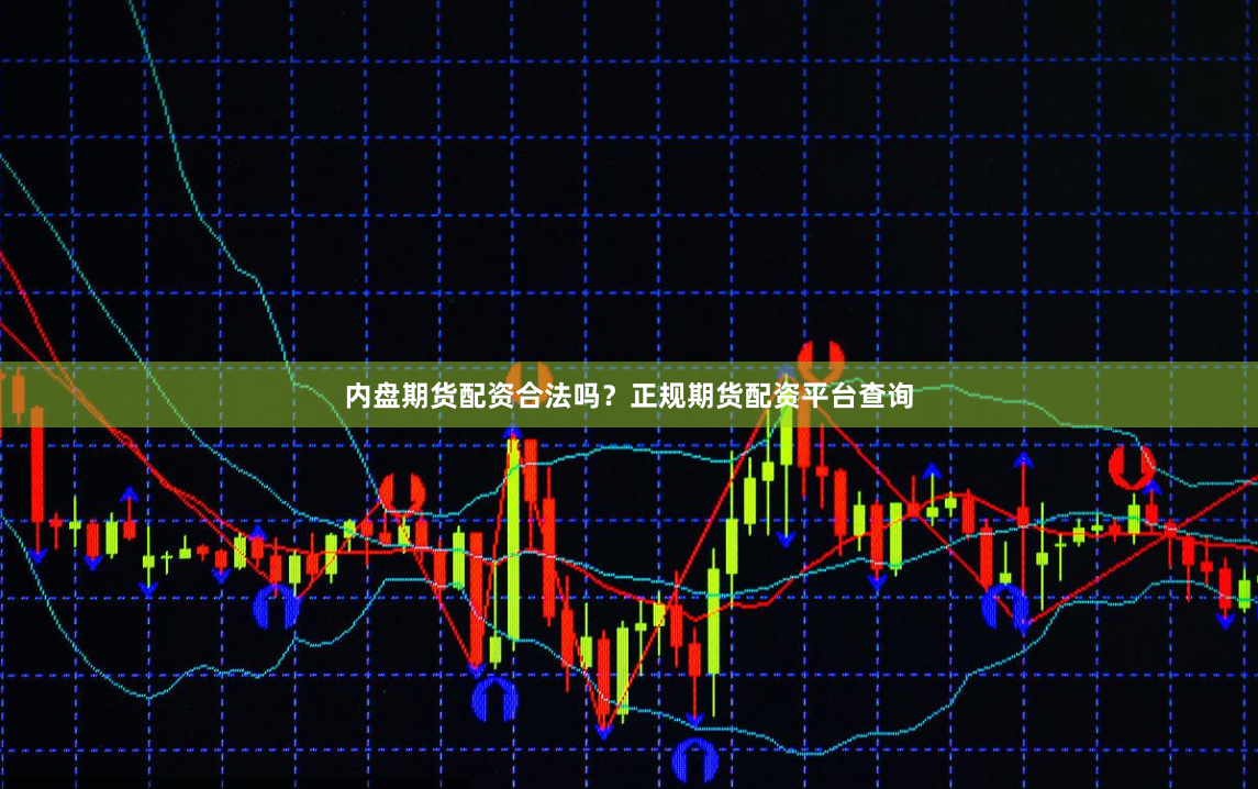 内盘期货配资合法吗？正规期货配资平台查询