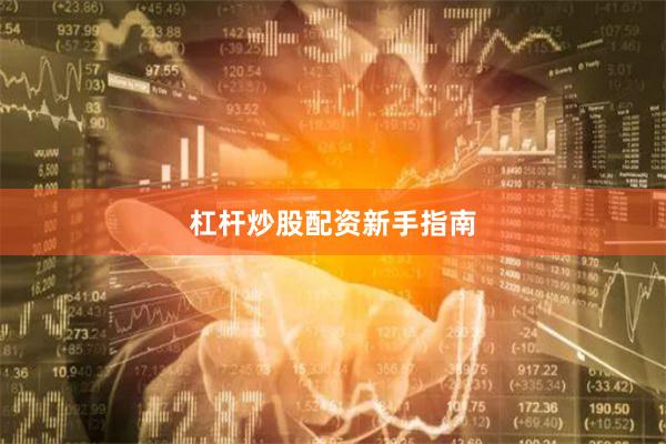 杠杆炒股配资新手指南